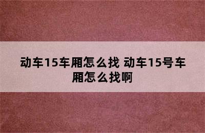 动车15车厢怎么找 动车15号车厢怎么找啊